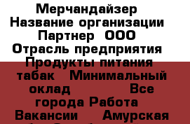 Мерчандайзер › Название организации ­ Партнер, ООО › Отрасль предприятия ­ Продукты питания, табак › Минимальный оклад ­ 40 000 - Все города Работа » Вакансии   . Амурская обл.,Октябрьский р-н